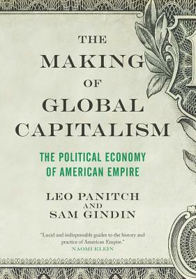 The Making of Global Capitalism: The Political Economy Of American Empire by Sam Gindin, Leo Panitch