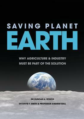 Saving Planet Earth: Why Agriculture and Industry Must Be Part of the Solution by Duncan a. Rouch, David F. Smith, Andrew Ball