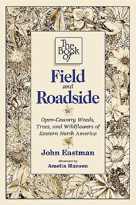 The Book of Field & Roadside: Open-Country Weeds, Trees, and Wildflowers of Eastern North America by John Eastman