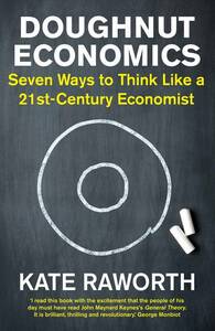 Doughnut Economics: Seven Ways to Think Like a 21st-Century Economist by Kate Raworth