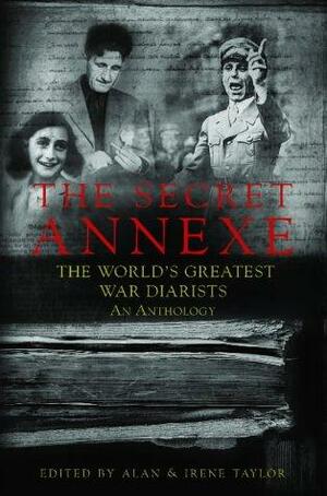 The Secret Annexe: An Anthology of the World's Greatest War Diarists by Irene Taylor, Alan Taylor