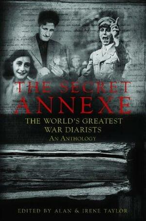 The Secret Annexe: An Anthology of the World's Greatest War Diarists by Alan Taylor, Irene Taylor