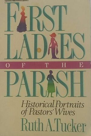 First Ladies of the Parish: Historical Portraits of Pastors' Wives by Ruth A. Tucker