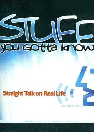 Stuff You Gotta Know: Straight Talk on Real Life by Guy Rice Doud