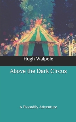 Above the Dark Circus: A Piccadily Adventure by Hugh Walpole