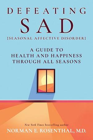 Defeating SAD (Seasonal Affective Disorder): A Guide to Health and Happiness Through All Seasons by Norman E. Rosenthal M.D., Norman E. Rosenthal M.D.