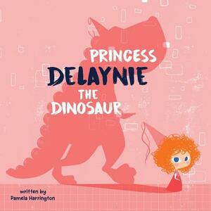 Princess Delaynie the Dinosaur by Pamela Harrington