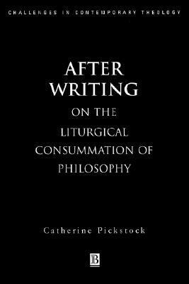 After Writing: On the Liturgical Cosummation of Philosophy by Catherine Pickstock