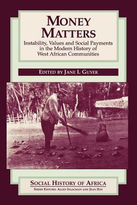 Money Matters: Instability, Values, And Social Payments In The Modern History Of West African Communities by Jane I. Guyer