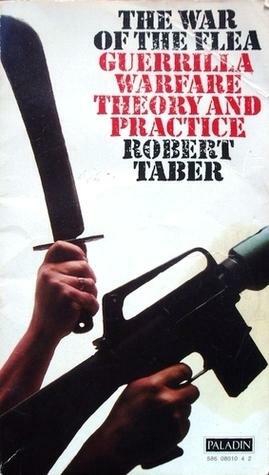 The War of the Flea: Guerrilla Warfare Theory and Practice by Robert Taber, Robert Taber