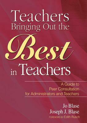 Teachers Bringing Out the Best in Teachers: A Guide to Peer Consultation for Administrators and Teachers by Jo Blase, Joseph Blase