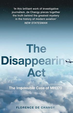 The Disappearing Act: The Impossible Case of MH370 by Florence de Changy
