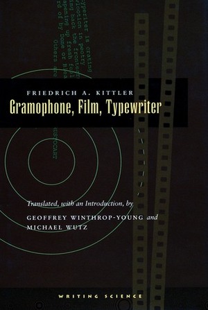 Gramophone, Film, Typewriter by Geoffrey Winthrop-Young, Friedrich A. Kittler, Michael Wutz