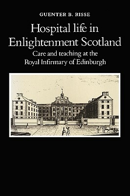 Hospital Life in Enlightenment Scotland by Guenter B. Risse