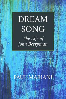 Dream Song: The Life of John Berryman by Paul Mariani