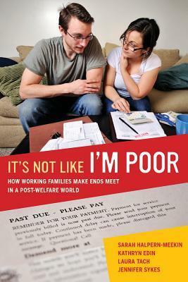 It's Not Like I'm Poor: How Working Families Make Ends Meet in a Post-Welfare World by Laura Tach, Kathryn Edin, Jennifer Sykes, Sarah Halpern-Meekin