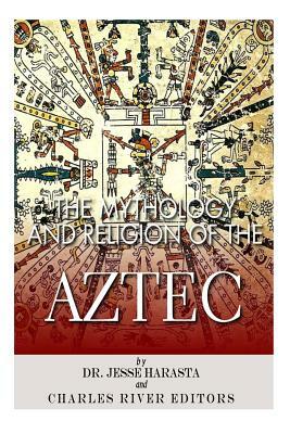 The Mythology and Religion of the Aztec by Charles River Editors, Jesse Harasta