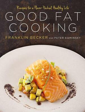 Good Fat Cooking: Recipes for a Flavor-Packed, Healthy Life by Franklin Becker, Peter Kaminsky