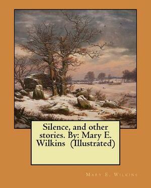 Silence, and other stories. By: Mary E. Wilkins (Illustrated) by Mary E. Wilkins