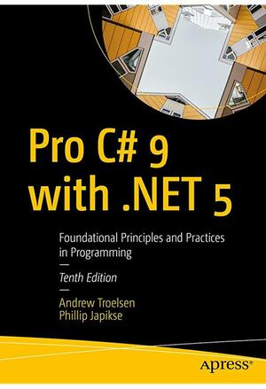 Pro C# 9 with .NET 5: Foundational Principles and Practices in Programming by Andrew Troelsen, Phillip Japikse