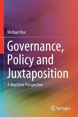 Governance, Policy and Juxtaposition: A Maritime Perspective by Michael Roe