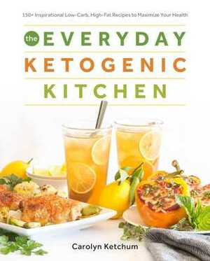 The Everyday Ketogenic Kitchen: With More than 150 Inspirational Low-Carb, High-Fat Recipes to Maximize Your Health by Carolyn Ketchum
