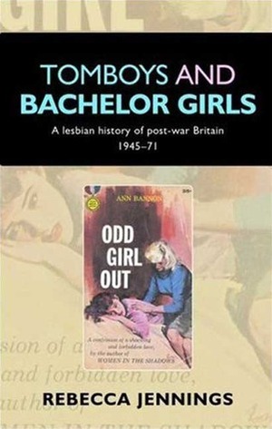 Tomboys and Bachelor Girls: A Lesbian History of Post-War Britain 1945-71 by Rebecca Jennings