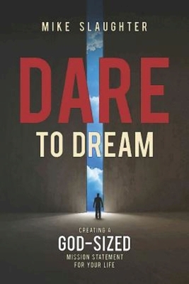 Dare to Dream: Creating a God-Sized Mission Statement for Your Life by Mike Slaughter