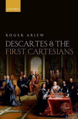 Descartes and the First Cartesians by Roger Ariew