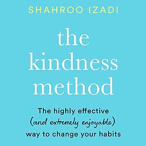 The Kindness Method: Changing Habits for Good by Shahroo Izadi