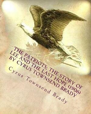 The patriots; the story of Lee and the last hope (1906) by Cyrus Townsend Brady by Cyrus Townsend Brady