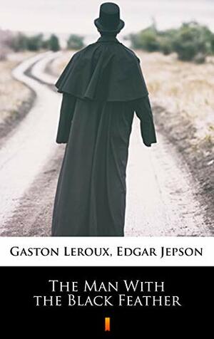 The Man With the Black Feather by Gaston Leroux, Edgar Jepson