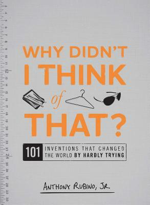 Why Didn't I Think of That?: 101 Inventions That Changed the World by Hardly Trying by Anthony Rubino
