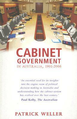 Cabinet Government in Australia, 1901-2006: Practice, Principles, Performance by Patrick Weller