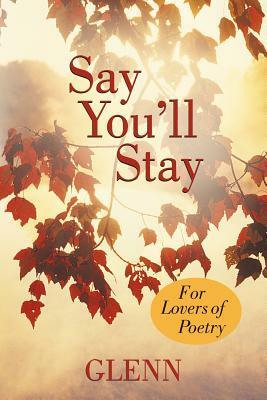 Say You'll Stay: For Lovers of Poetry by Glenn