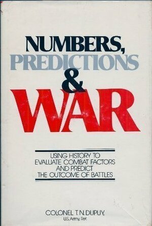 Numbers, Predictions, and War: Using History to Evaluate Combat Factors and Predict the Outcome of Battles by Trevor N. Dupuy