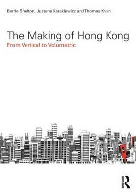 The Making of Hong Kong: From Vertical to Volumetric by Barrie Shelton, Thomas Kvan, Justyna Karakiewicz