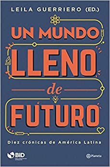 Un mundo lleno de futuro by Leila Guerriero