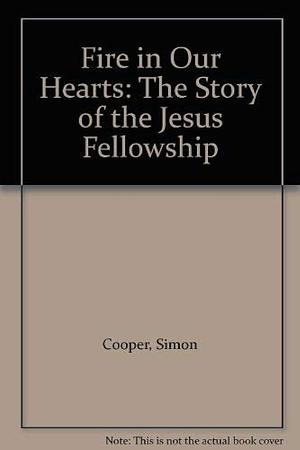 Fire in Our Hearts: The Story of the Jesus Fellowship by Simon Cooper, Mike Farrant