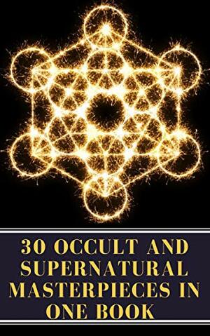 30 Occult and Supernatural Masterpieces in One Book by H. Rider Haggard, Charles Dickens, J. Sheridan Le Fanu, Washington Irving, John Meade Falkner, M.R. James, Henry James, Virginia Woolf, E. Nesbit, Oscar Wilde, Arnold Bennett, Elizabeth Gaskell, A to Z Classics, Mary Shelley, Rudyard Kipling, Louisa May Alcott, William Hope Hodgson, H.G. Wells