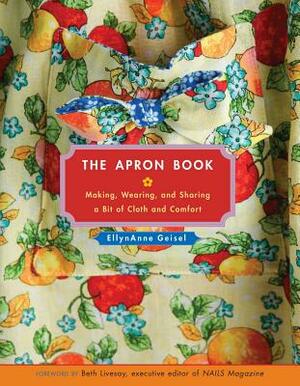 The Apron Book: Making, Wearing, and Sharing a Bit of Cloth and Comfort by EllynAnne Geisel