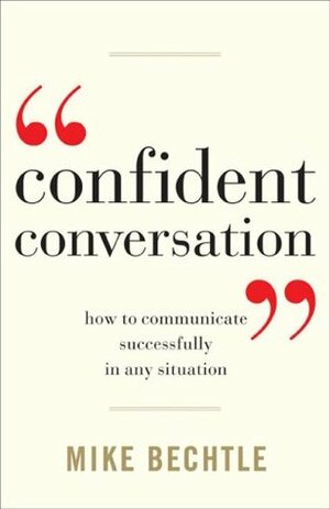 Confident Conversation: How to Communicate Successfully in Any Situation by Mike Bechtle