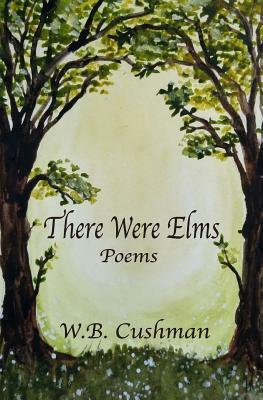 There Were Elms: Poems by W. B. Cushman