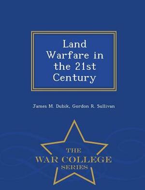 Land Warfare in the 21st Century - War College Series by Gordon R. Sullivan, James M. Dubik