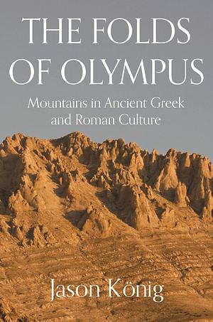 The Folds of Olympus: Mountains in Ancient Greek and Roman Culture by Jason König