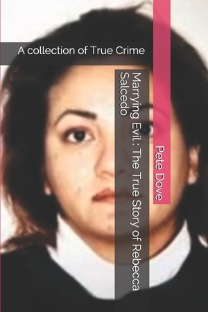 Marrying Evil: The True Story of Rebecca Salcedo: A collection of True Crime by Pete Dove