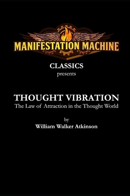 Thought Vibration: The Law of Attraction in the Thought World by William Walker Atkinson