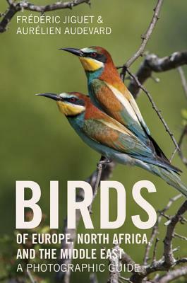 Birds of Europe, North Africa, and the Middle East: A Photographic Guide by Frédéric Jiguet, Aurélien Audevard, Frederic Jiguet