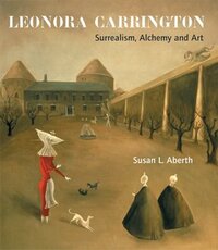 Leonora Carrington: Surrealism, Alchemy and Art by Susan Aberth, Leonora Carrington