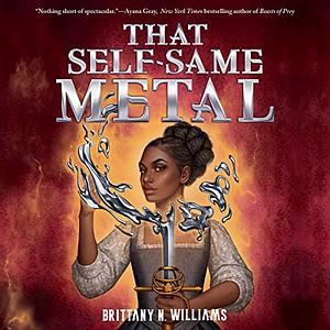 That Self-Same Metal by Brittany N. Williams